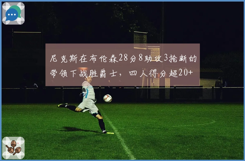 尼克斯在布伦森28分8助攻3抢断的带领下战胜爵士，四人得分超20+