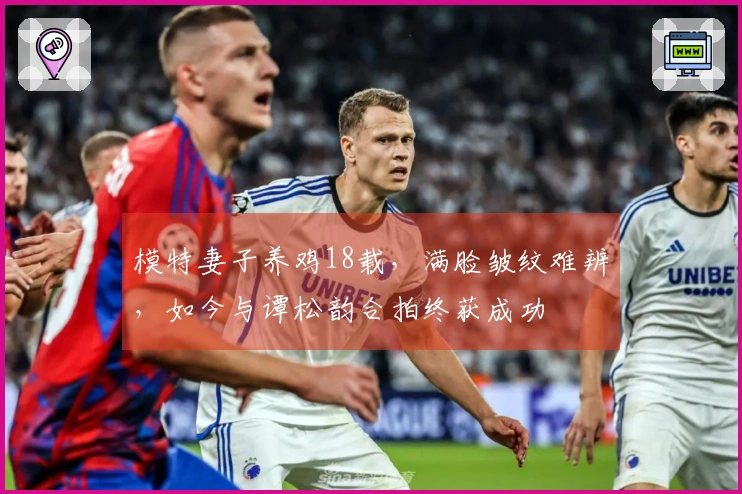 模特妻子养鸡18载，满脸皱纹难辨，如今与谭松韵合拍终获成功