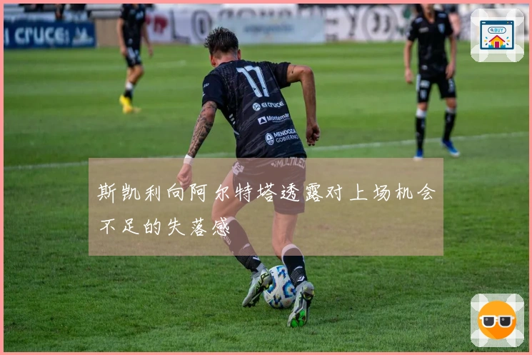 斯凯利向阿尔特塔透露对上场机会不足的失落感