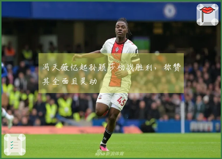 冯天薇忆起孙颖莎初战胜利，称赞其全面且灵动