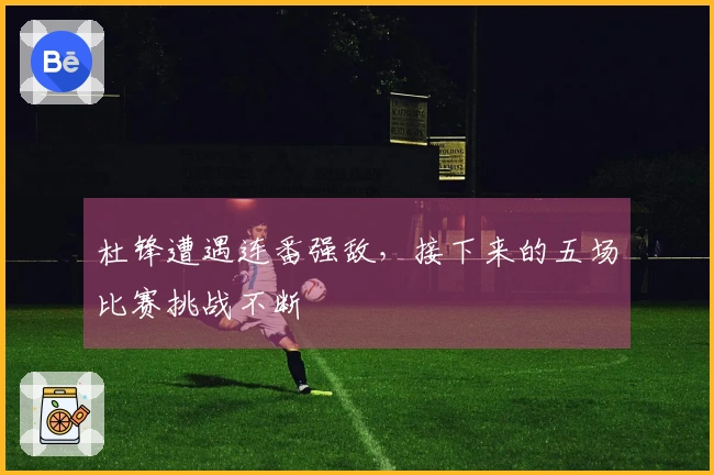 杜锋遭遇连番强敌，接下来的五场比赛挑战不断