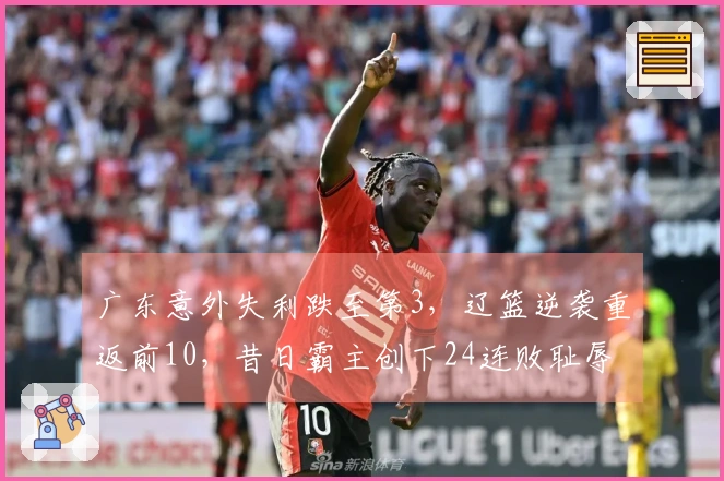 广东意外失利跌至第3，辽篮逆袭重返前10，昔日霸主创下24连败耻辱纪录