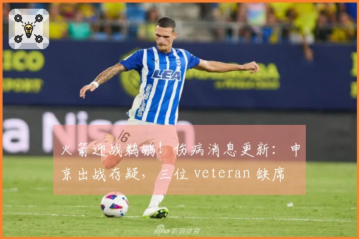 火箭迎战鹈鹕！伤病消息更新：申京出战存疑，三位 veteran 缺席