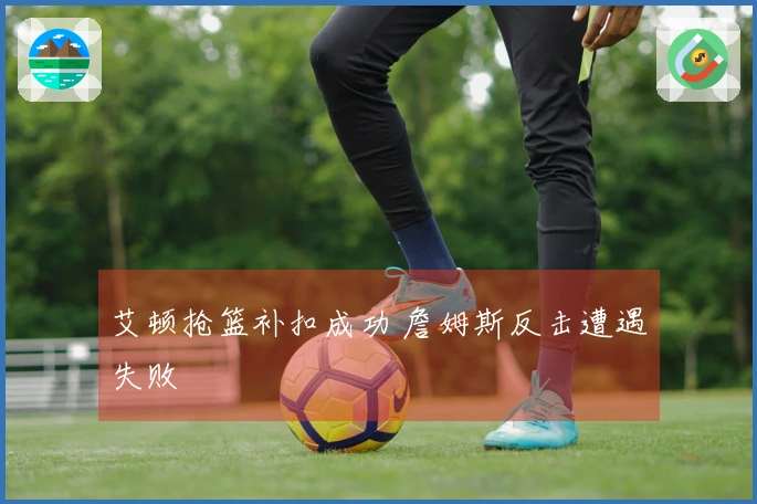 艾顿抢篮补扣成功 詹姆斯反击遭遇失败