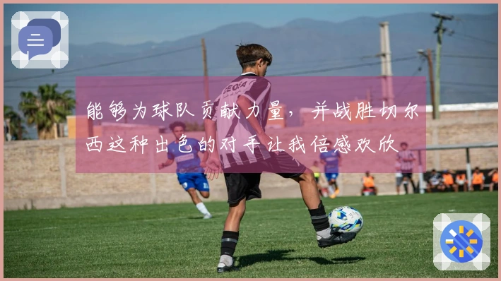 能够为球队贡献力量，并战胜切尔西这种出色的对手让我倍感欢欣