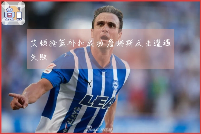 艾顿抢篮补扣成功 詹姆斯反击遭遇失败