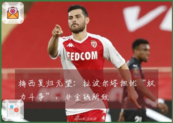 梅西复归无望：拉波尔塔担忧“权力斗争”，非金钱所致