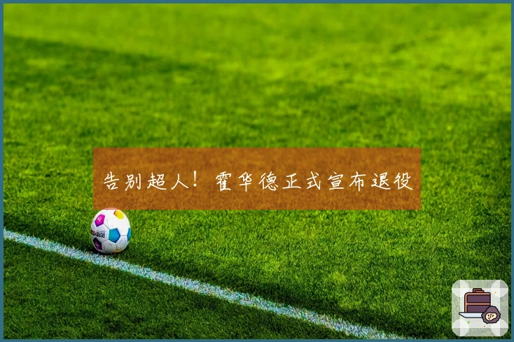 告别超人！霍华德正式宣布退役